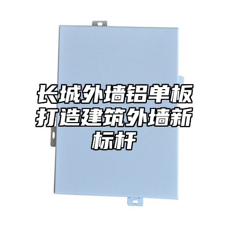 长城外墙铝单板打造建筑外墙新标杆