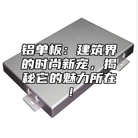 铝单板：建筑界的时尚新宠，揭秘它的魅力所在！