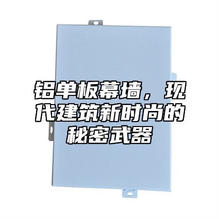 铝单板幕墙，现代建筑新时尚的秘密武器