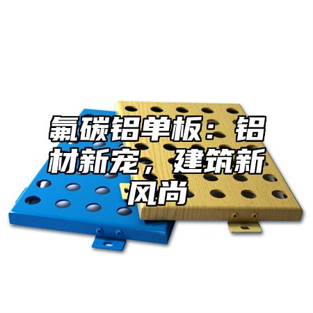 氟碳铝单板：铝材新宠，建筑新风尚