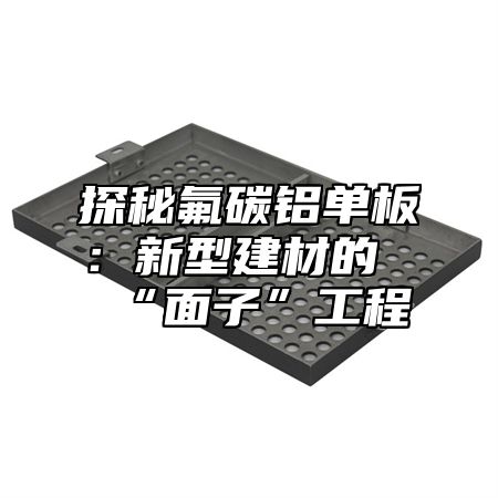 探秘氟碳铝单板：新型建材的“面子”工程