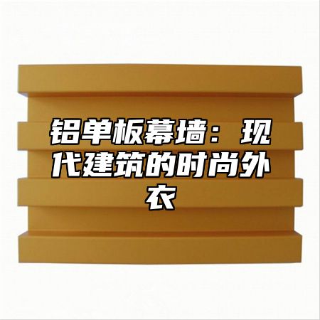 铝单板幕墙：现代建筑的时尚外衣
