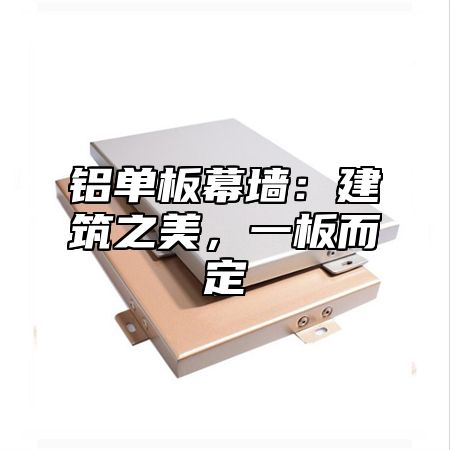 铝单板幕墙：建筑之美，一板而定