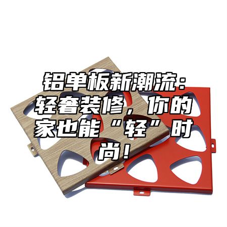 铝单板新潮流：轻奢装修，你的家也能“轻”时尚！