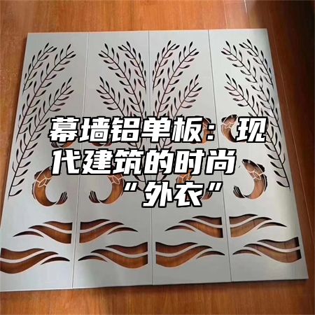 幕墙铝单板：现代建筑的时尚“外衣”