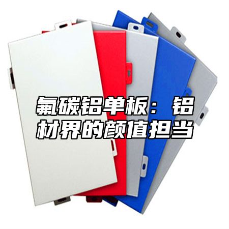 氟碳铝单板：铝材界的颜值担当