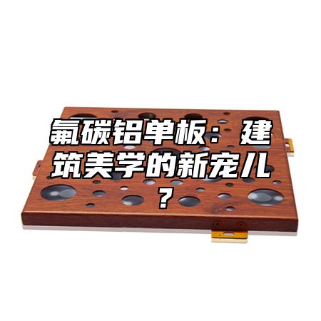 氟碳铝单板：建筑美学的新宠儿？