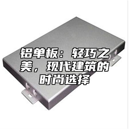 铝单板：轻巧之美，现代建筑的时尚选择