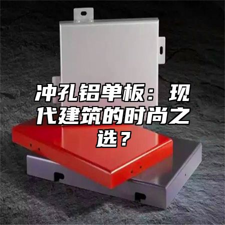 冲孔铝单板：现代建筑的时尚之选？