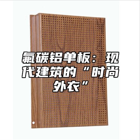 氟碳铝单板：现代建筑的“时尚外衣”