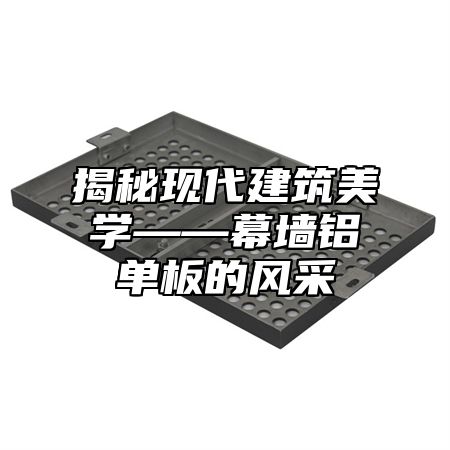 揭秘现代建筑美学——幕墙铝单板的风采
