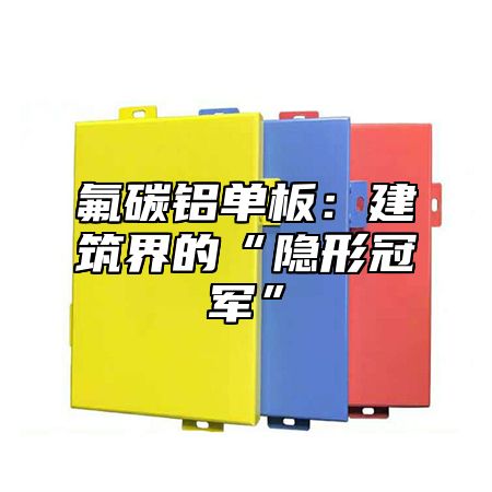 氟碳铝单板：建筑界的“隐形冠军”