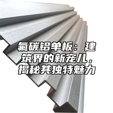 氟碳铝单板：建筑界的新宠儿，揭秘其独特魅力
