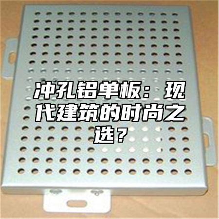 冲孔铝单板：现代建筑的时尚之选？