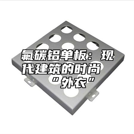 氟碳铝单板：现代建筑的时尚“外衣”