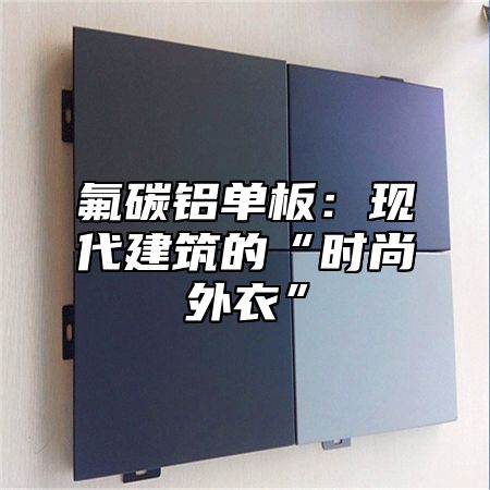 氟碳铝单板：现代建筑的“时尚外衣”