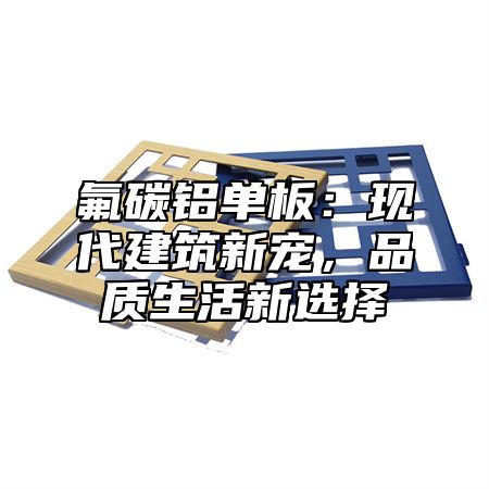 氟碳铝单板：现代建筑新宠，品质生活新选择