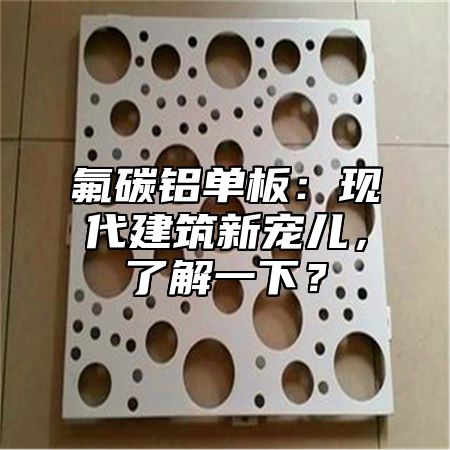 氟碳铝单板：现代建筑新宠儿，了解一下？