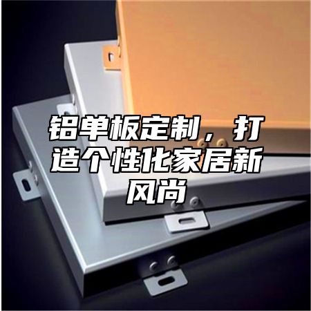 铝单板定制，打造个性化家居新风尚