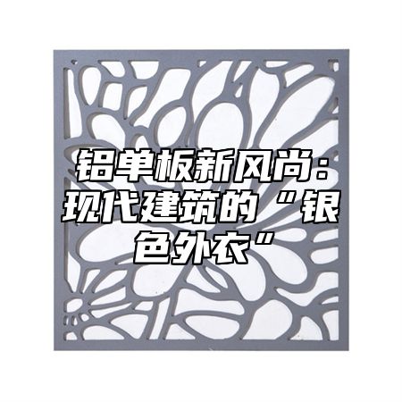 铝单板新风尚：现代建筑的“银色外衣”