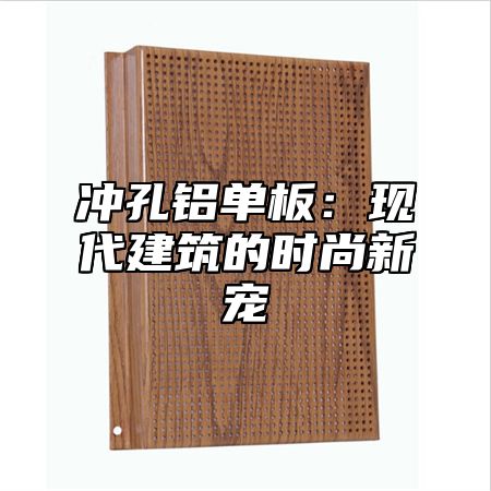 冲孔铝单板：现代建筑的时尚新宠