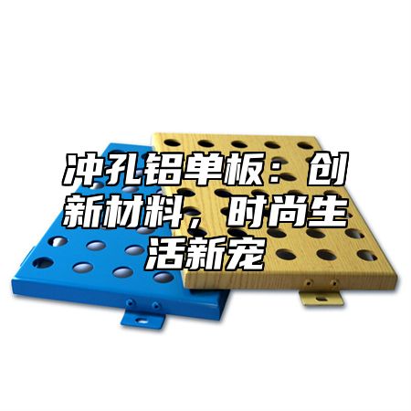 冲孔铝单板：创新材料，时尚生活新宠