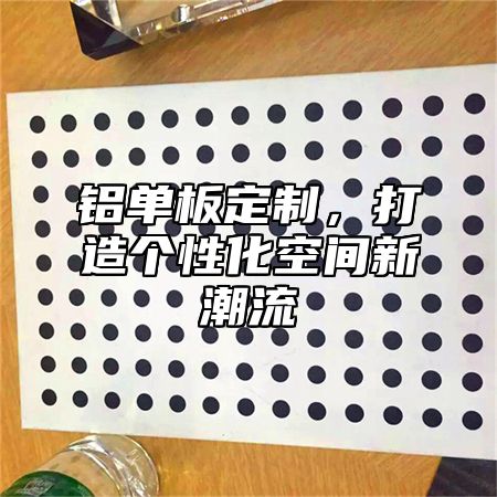 铝单板定制，打造个性化空间新潮流