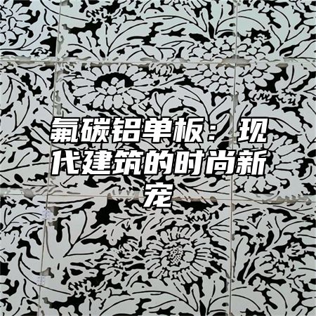 氟碳铝单板：现代建筑的时尚新宠