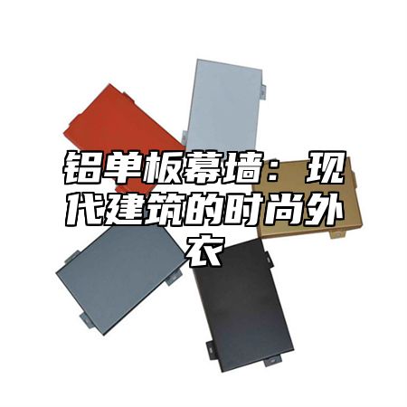 铝单板幕墙：现代建筑的时尚外衣