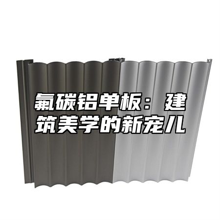 氟碳铝单板：建筑美学的新宠儿