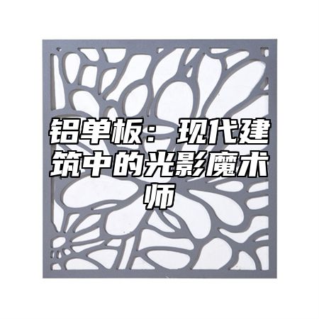 铝单板：现代建筑中的光影魔术师