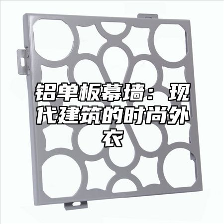 铝单板幕墙：现代建筑的时尚外衣