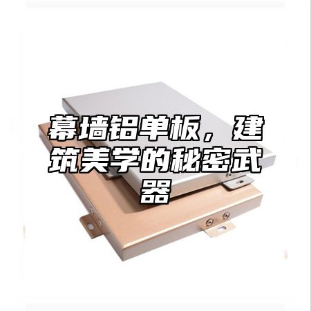 幕墙铝单板，建筑美学的秘密武器