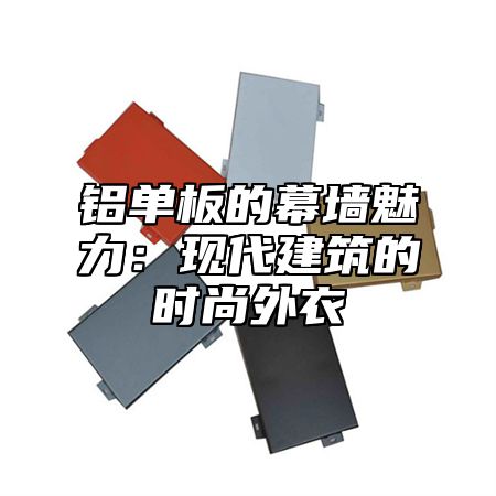 铝单板的幕墙魅力：现代建筑的时尚外衣