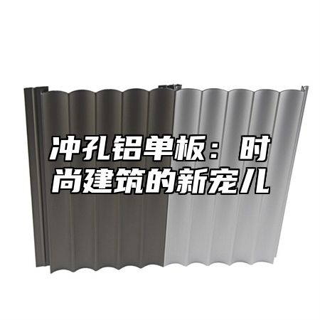 冲孔铝单板：时尚建筑的新宠儿