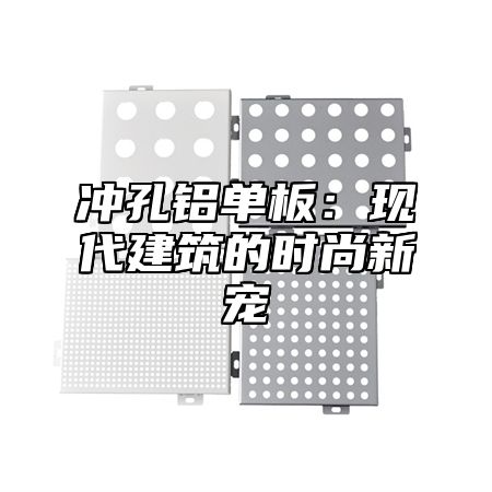 冲孔铝单板：现代建筑的时尚新宠