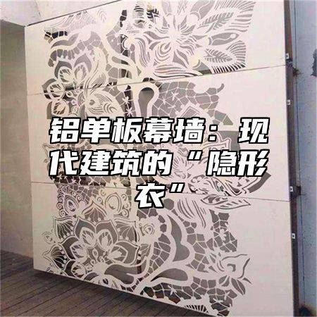 铝单板幕墙：现代建筑的“隐形衣”