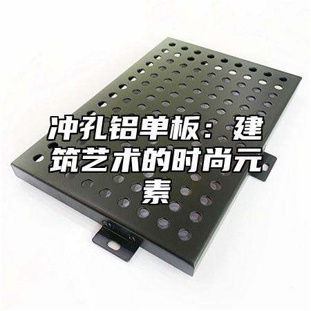 冲孔铝单板：建筑艺术的时尚元素