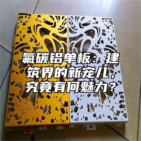 氟碳铝单板：建筑界的新宠儿，究竟有何魅力？
