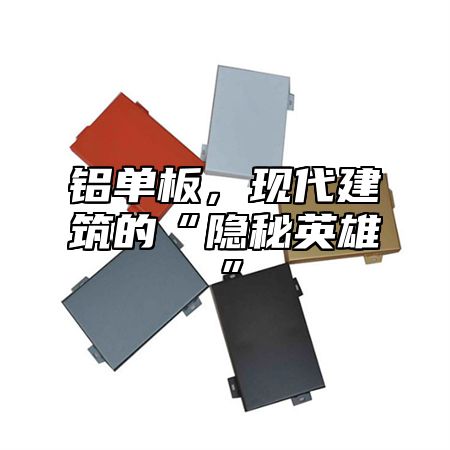 铝单板，现代建筑的“隐秘英雄”