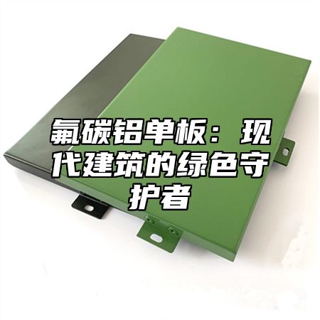 氟碳铝单板：现代建筑的绿色守护者