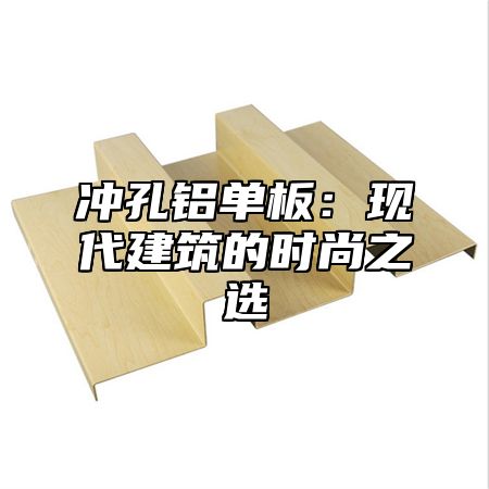 冲孔铝单板：现代建筑的时尚之选