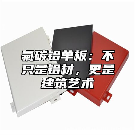 氟碳铝单板：不只是铝材，更是建筑艺术