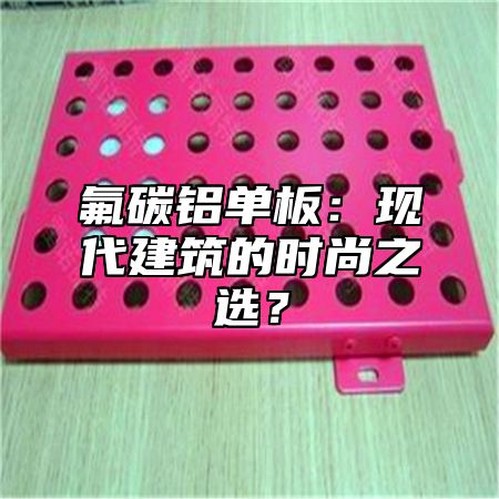 氟碳铝单板：现代建筑的时尚之选？
