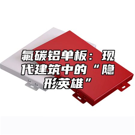 氟碳铝单板：现代建筑中的“隐形英雄”