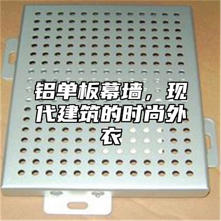 铝单板幕墙，现代建筑的时尚外衣