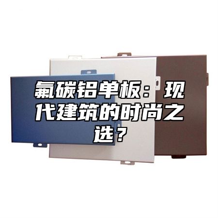 氟碳铝单板：现代建筑的时尚之选？