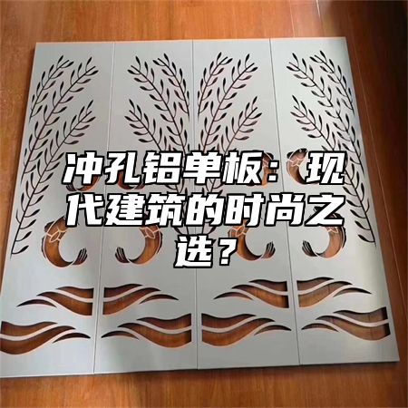 冲孔铝单板：现代建筑的时尚之选？