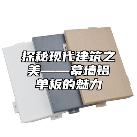 探秘现代建筑之美——幕墙铝单板的魅力