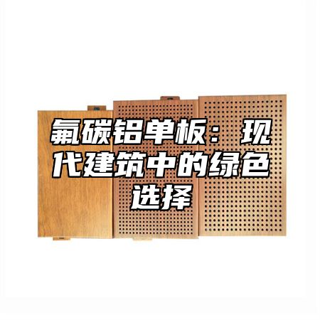 氟碳铝单板：现代建筑中的绿色选择